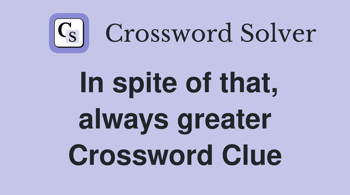 in spite of the fact that crossword clue